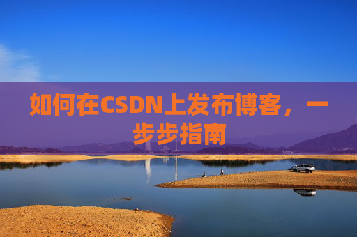 如何在CSDN上发布博客，一步步指南